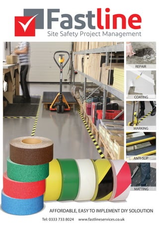 ANTI-SLIP
MARKING
COATING
REPAIR
ANTI-SLIP
MATTING
Tel: 0333 733 8024 www.fastlineservices.co.uk
AFFORDABLE, EASY TO IMPLEMENT DIY SOLOUTION
 