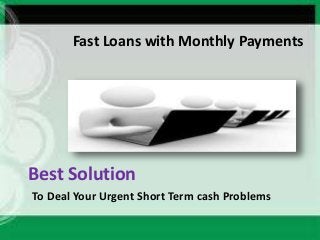 Fast Loans with Monthly Payments
Best Solution
To Deal Your Urgent Short Term cash Problems
 