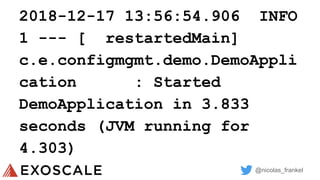 @nicolas_frankel
2018-12-17 13:56:54.906 INFO
1 --- [ restartedMain]
c.e.configmgmt.demo.DemoAppli
cation : Started
DemoApplication in 3.833
seconds (JVM running for
4.303)
 