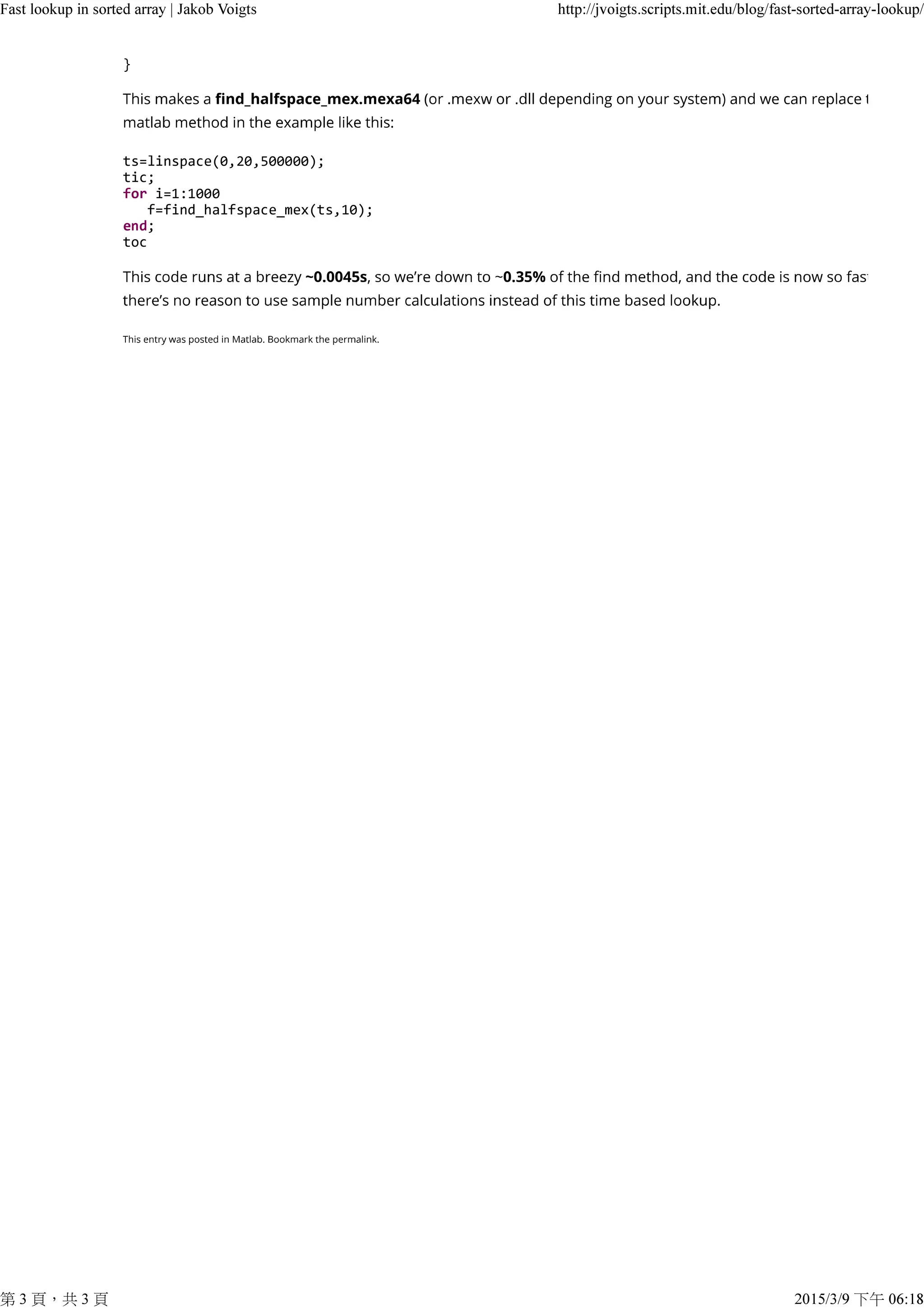 }
ts=linspace(0,20,500000);
tic;
for i=1:1000
f=find_halfspace_mex(ts,10);
end;
toc
Fast lookup in sorted array | Jakob Voigts http://jvoigts.scripts.mit.edu/blog/fast-sorted-array-lookup/
第 3 頁，共 3 頁 2015/3/9 下午 06:18
 