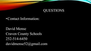 QUESTIONS
•Contact Information:
David Mense
Craven County Schools
252-514-6450
davidmense52@gmail.com
 