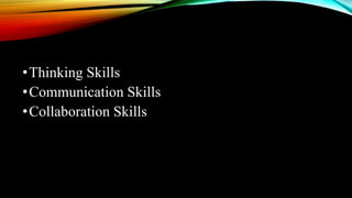 •Thinking Skills
•Communication Skills
•Collaboration Skills
 