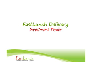 FastLunch Delivery
  Investment Teaser
 