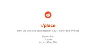 r/place
How We Built and Scaled Reddit’s 2017 April Fools’ Project
Daniel Ellis
u/daniel
@I_am_Dan_Ellis
 