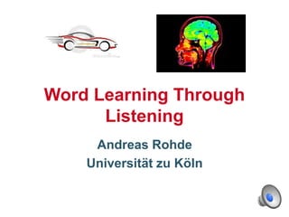 Word Learning Through
Listening
Andreas Rohde
Universität zu Köln
 
