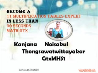 Become a  11 Multiplication Tables Expert   in less than 30 seconds math.GTX [email_address] Kanjana  Noisakul Thongsawatwittayakar GtxMHS1 