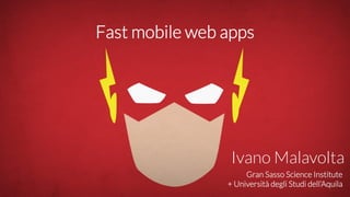 Gran Sasso Science Institute
+ Università degli Studi dell’Aquila
Ivano Malavolta
Fast mobile web apps
 