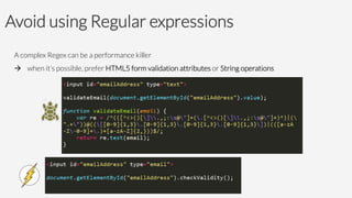 Avoid using Regular expressions 
A complex Regex can be a performance killer
à 
when it’s possible, prefer HTML5 form validation attributes or String operations








 