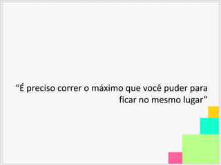 “É preciso correr o máximo que você puder para
                         ficar no mesmo lugar”
 