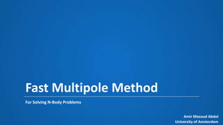 Fast Multipole Method
For Solving N-Body Problems


                                  Amir Masoud Abdol
                              University of Amsterdam
 
