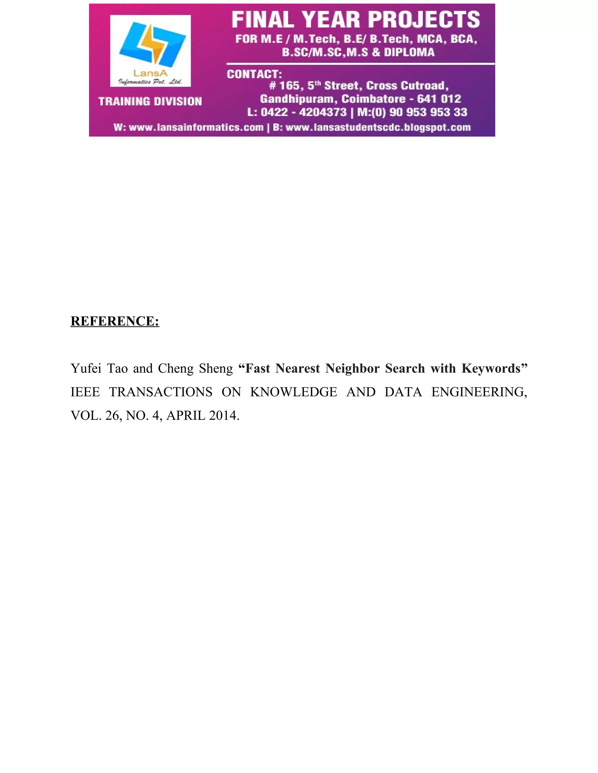 REFERENCE: 
Yufei Tao and Cheng Sheng “Fast Nearest Neighbor Search with Keywords” 
IEEE TRANSACTIONS ON KNOWLEDGE AND DATA ENGINEERING, 
VOL. 26, NO. 4, APRIL 2014. 
 