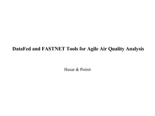 DataFed and FASTNET Tools for Agile Air Quality Analysis Husar & Poirot 