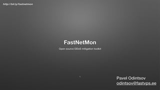 http://bit.ly/fastnetmon
FastNetMon
Open source DDoS mitigation toolkit
Pavel Odintsov
odintsov@fastvps.ee
1
 