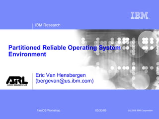 Partitioned Reliable Operating System Environment Eric Van Hensbergen (bergevan@us.ibm.com) 