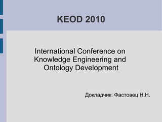 KEOD 2010
International Conference on
Knowledge Engineering and
Ontology Development
Докладчик: Фастовец Н.Н.
 