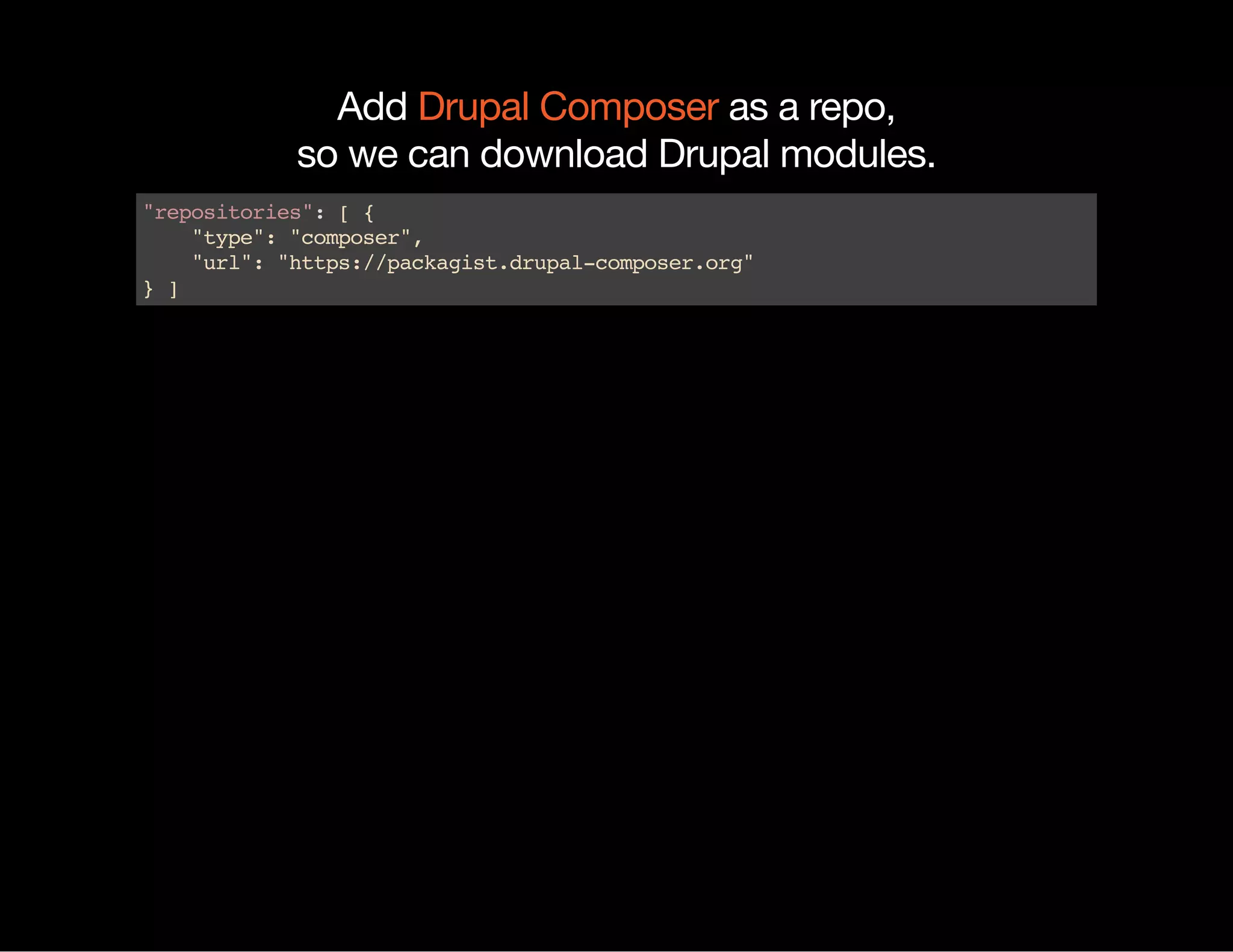 Add as a repo, so we can download Drupal modules. Drupal Composer "repositories":[{ "type":"composer", "url":"https://packagist.drupal-composer.org" }] 