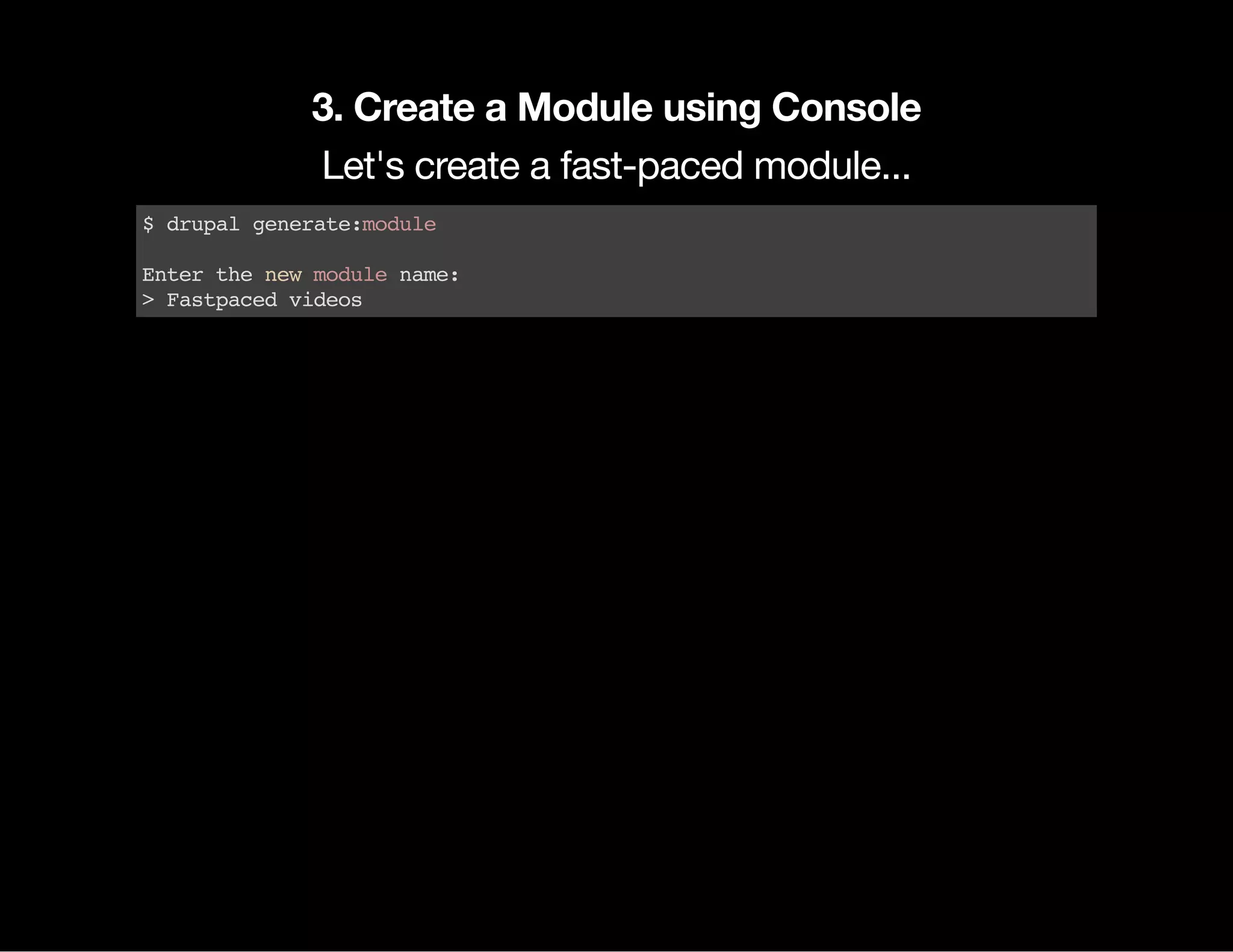 3. Create a Module using Console Let's create a fast-paced module... $drupalgenerate:module Enterthenewmodulename: >Fastpacedvideos 