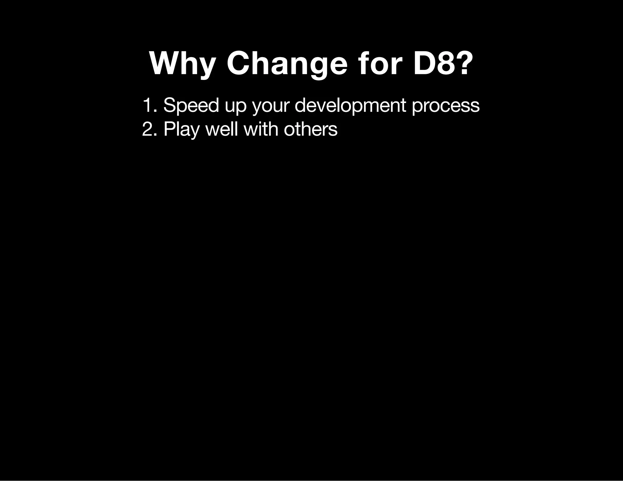 Why Change for D8? 1. Speed up your development process 2. Play well with others 