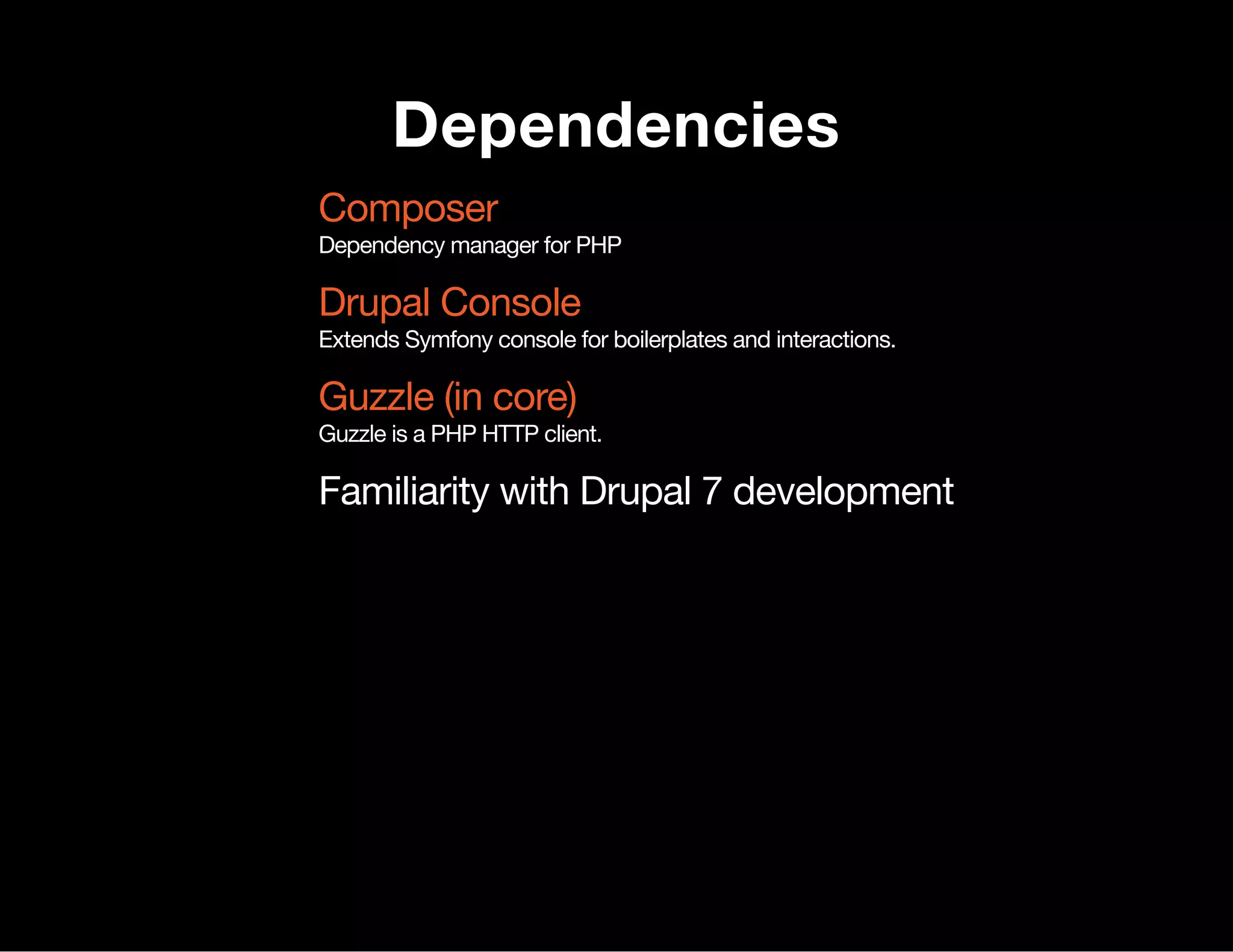 Dependencies Dependency manager for PHP Extends Symfony console for boilerplates and interactions. Guzzle is a PHP HTTP client. Familiarity with Drupal 7 development Composer Drupal Console Guzzle (in core) 