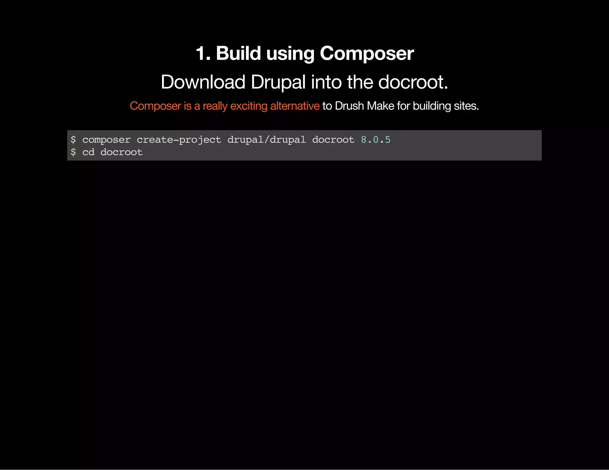 1. Build using Composer Download Drupal into the docroot. to Drush Make for building sites.Composer is a really exciting alternative $composercreate-projectdrupal/drupaldocroot8.0.5 $cddocroot 