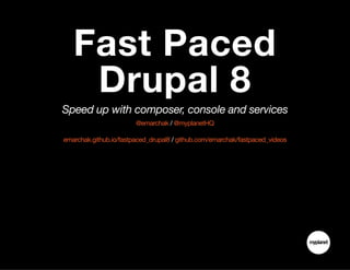 Fast Paced
Drupal 8
Speed up with composer, console and services
/@emarchak @myplanetHQ
/emarchak.github.io/fastpaced_drupal8 github.com/emarchak/fastpaced_videos
 