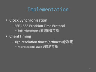 Implementation 
• Clock 
Synchroniza`on 
– IEEE 
1588 
Precision 
Time 
Protocol 
• Sub-­‐microsecond䜎䛷ືᶵྍ⬟ 
• ClientTiming 
– High-­‐resolu`on 
`mers(hr`mers)䜢฼⏝ 
• Microsecond-­‐scale䛷ྠᮇྍ⬟ 
㻞㻜 
 