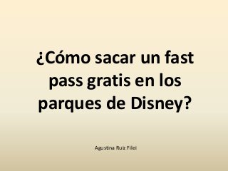 ¿Cómo sacar un fast
pass gratis en los
parques de Disney?
Agustina Ruiz Filei
 