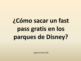 ¿Cómo sacar un fast
pass gratis en los
parques de Disney?
Agustina Ruiz Filei
 