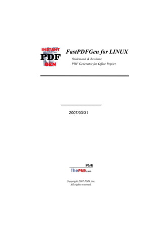FastPDFGen for LINUX
     Ondemand & Realtime
     PDF Generator for Office Report




ユーザーズマニュアル

   2007/03/31 版




   株式会社 PM9



 Copyright 2007 PM9, Inc.
    All rights reserved.
 