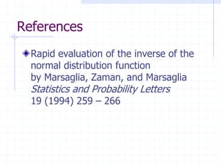 References
  Rapid evaluation of the inverse of the
  normal distribution function
  by Marsaglia, Zaman, and Marsaglia
  Statistics and Probability Letters
  19 (1994) 259 – 266
 