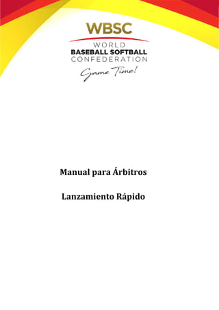 Manual Arbitro de Softbol de Lanzamiento Rápido: Marzo 2019
Manual para Árbitros Lanzamiento Rápido WBSC
Page | 59
Manual para Árbitros
Lanzamiento Rápido
 