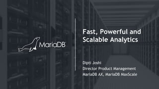 Fast, Powerful and
Scalable Analytics
Dipti Joshi
Director Product Management
MariaDB AX, MariaDB MaxScale
 