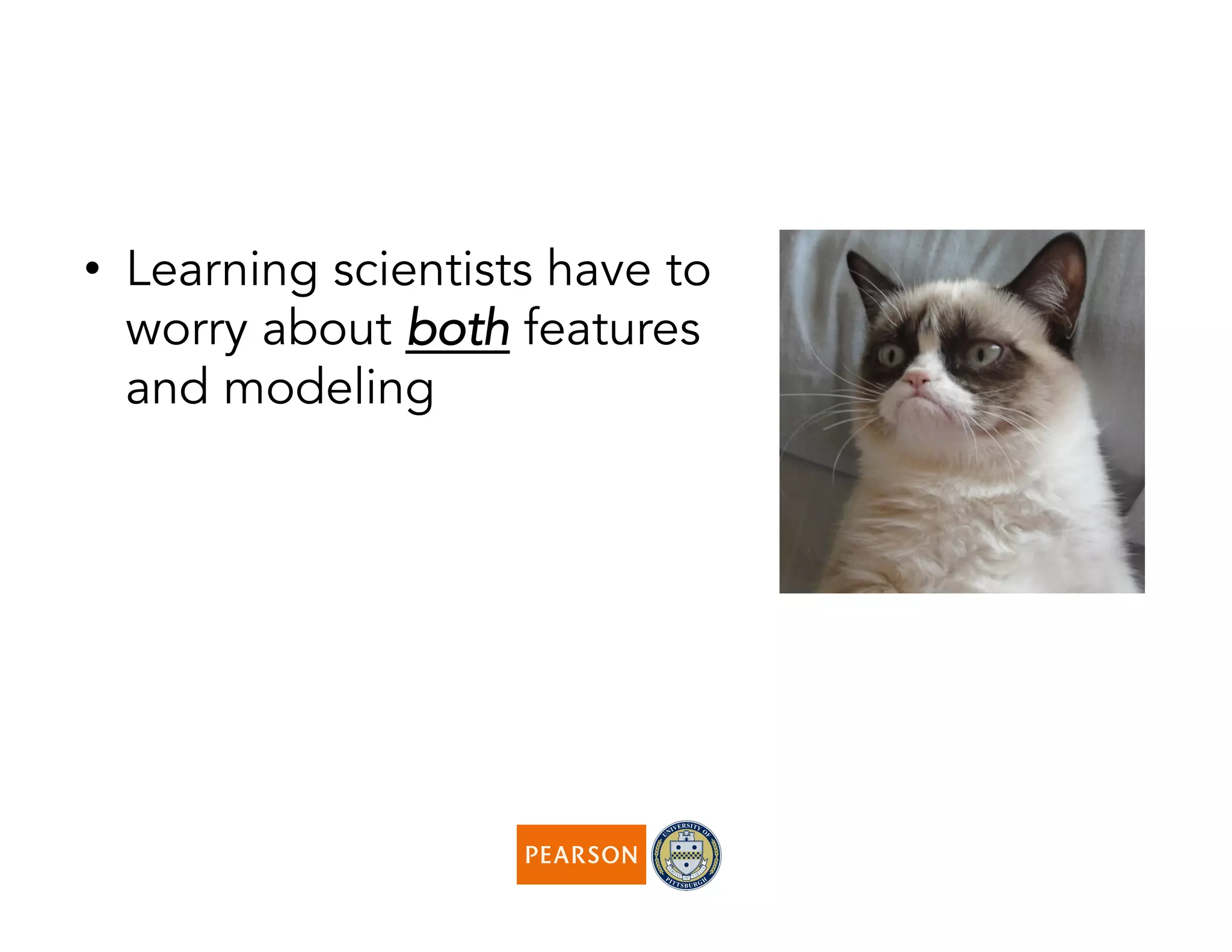 •  Learning scientists have to
worry about both features
and modeling
 