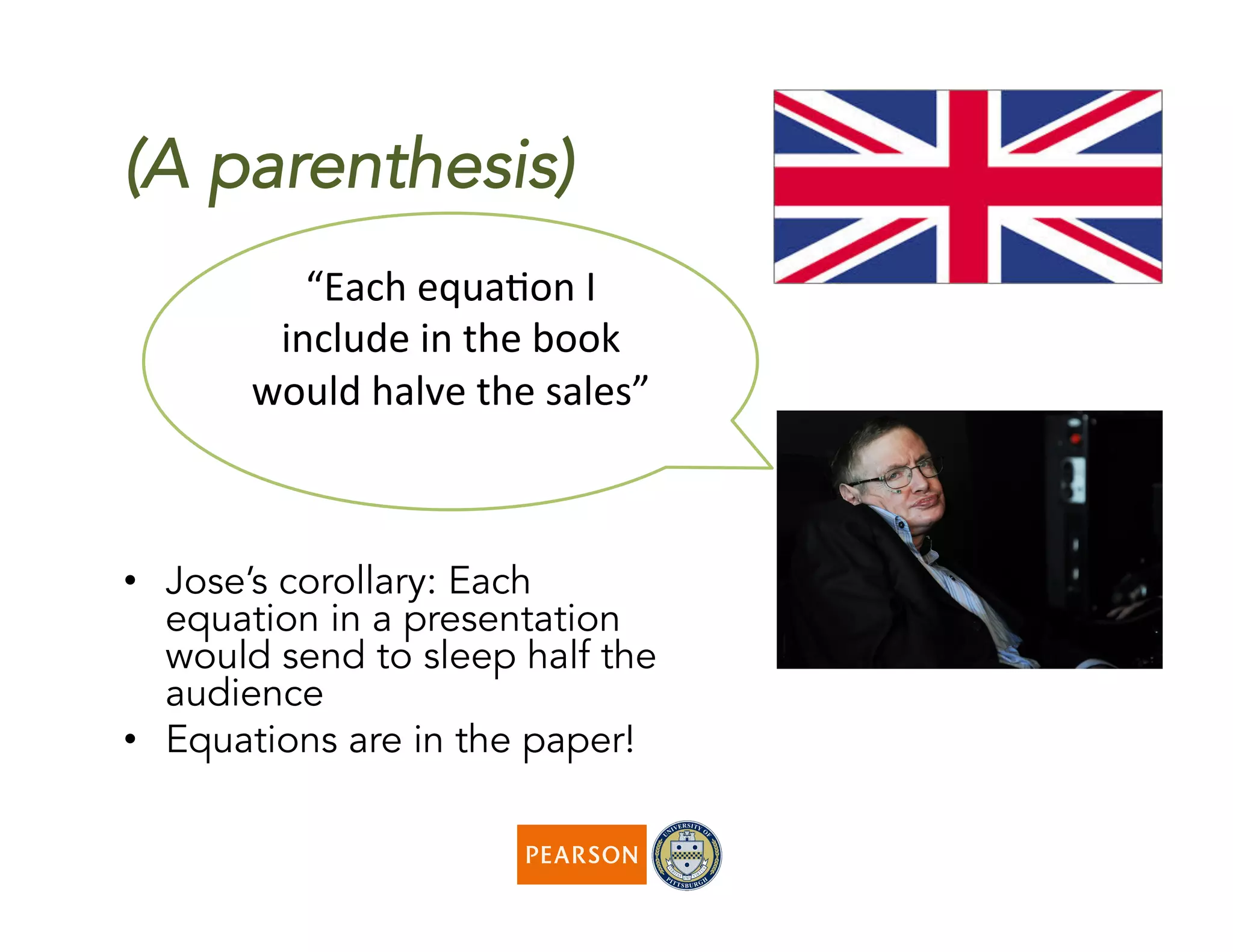 (A parenthesis)
•  Jose’s corollary: Each
equation in a presentation
would send to sleep half the
audience
•  Equations are in the paper!
“Each	
  equaMon	
  I	
  
include	
  in	
  the	
  book	
  
would	
  halve	
  the	
  sales”	
  
	
  
 