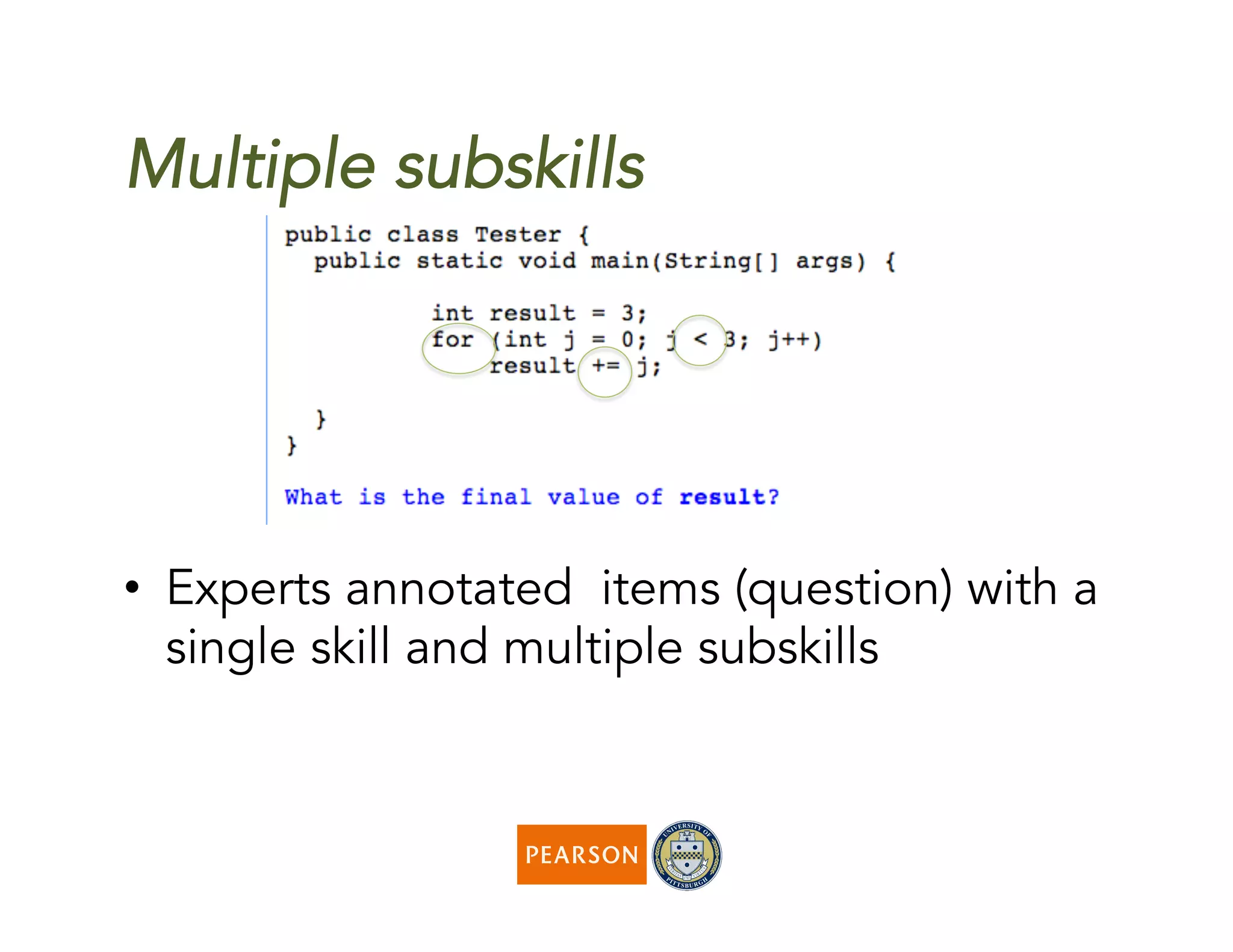 Multiple subskills
•  Experts annotated items (question) with a
single skill and multiple subskills
 