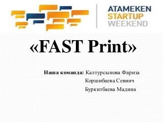 «FAST Print»
 Наша команда: Калтурсынова Фариза
               Коршибаева Севинч
               Буркитбаева Мадина
 