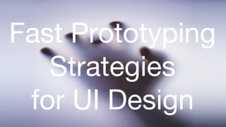Fast Prototyping
Strategies
for UI Design

 