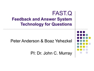 FAST.Q  Feedback and Answer System Technology for Questions Peter Anderson & Boaz Yehezkel  PI: Dr. John C. Murray 