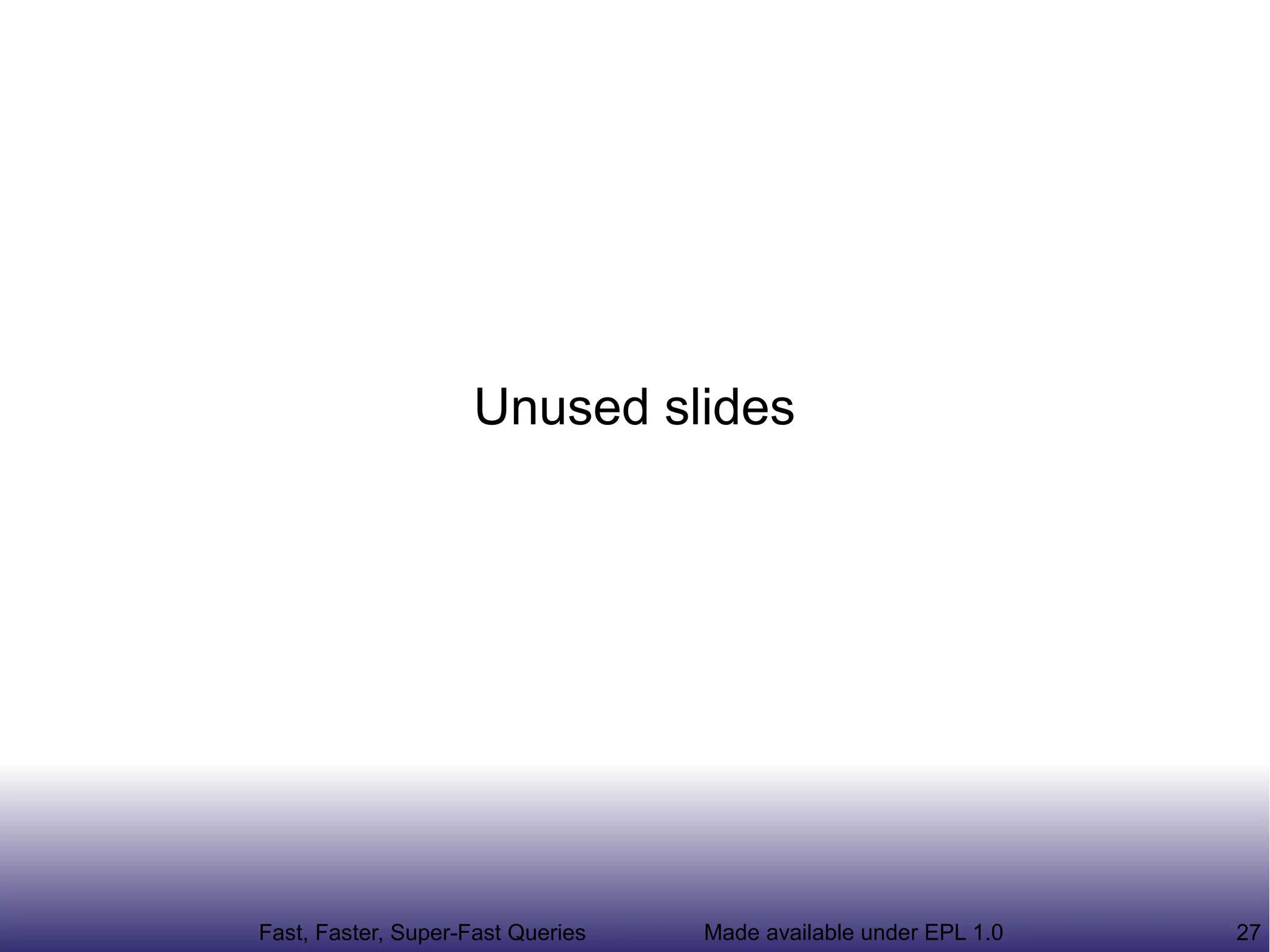 Unused slides




Fast, Faster, Super-Fast Queries   Made available under EPL 1.0   27
 