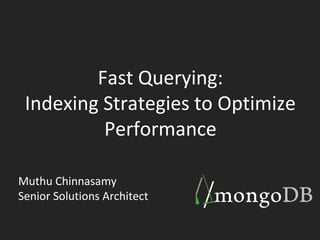 Fast Querying:
Indexing Strategies to Optimize
Performance
Muthu Chinnasamy
Senior Solutions Architect
 
