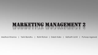 MARKETING MANAGEMENT 2
Medhavi Khanna | Tarini Bandhu | Rohit Rohan | Daksh Kalia | Sidharth Uchil | Puhoop Agarwal

 