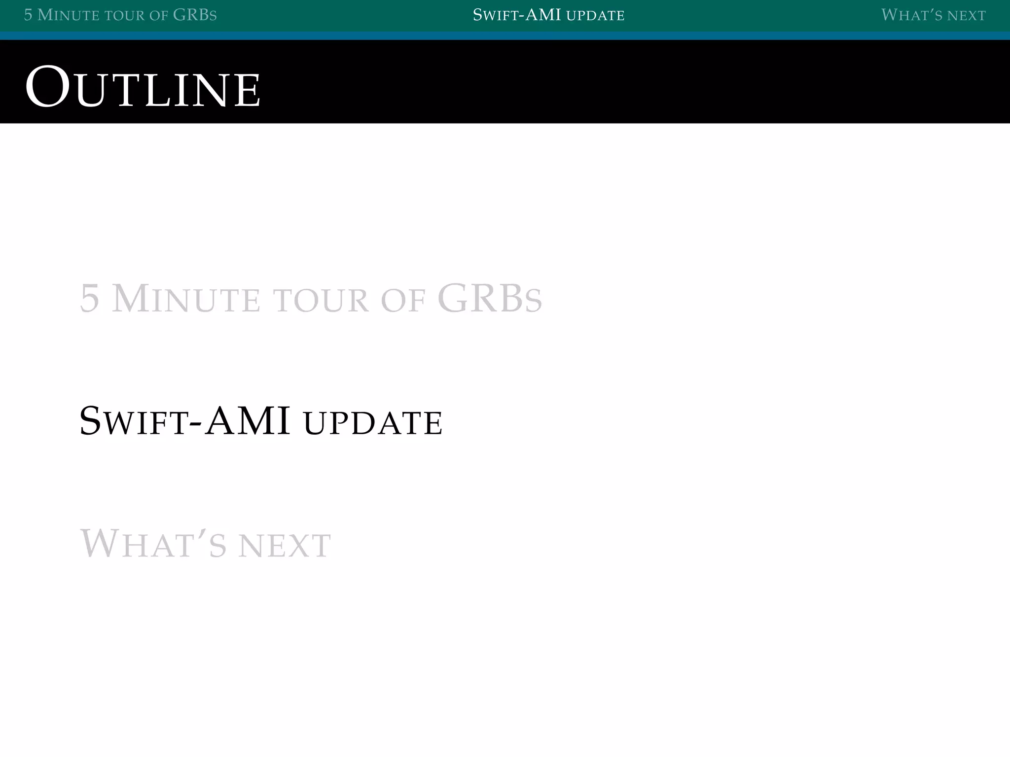 5 MINUTE TOUR OF GRBS SWIFT-AMI UPDATE WHAT’S NEXT
OUTLINE
5 MINUTE TOUR OF GRBS
SWIFT-AMI UPDATE
WHAT’S NEXT
 