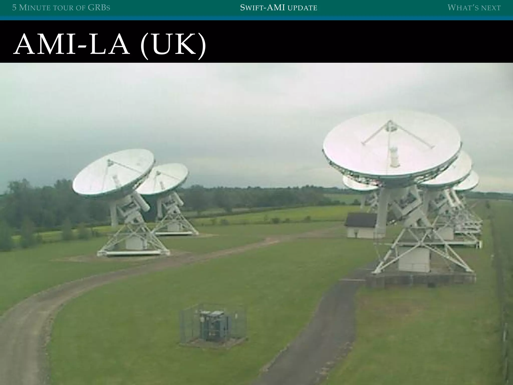 5 MINUTE TOUR OF GRBS SWIFT-AMI UPDATE WHAT’S NEXT
AMI-LA (UK)
 