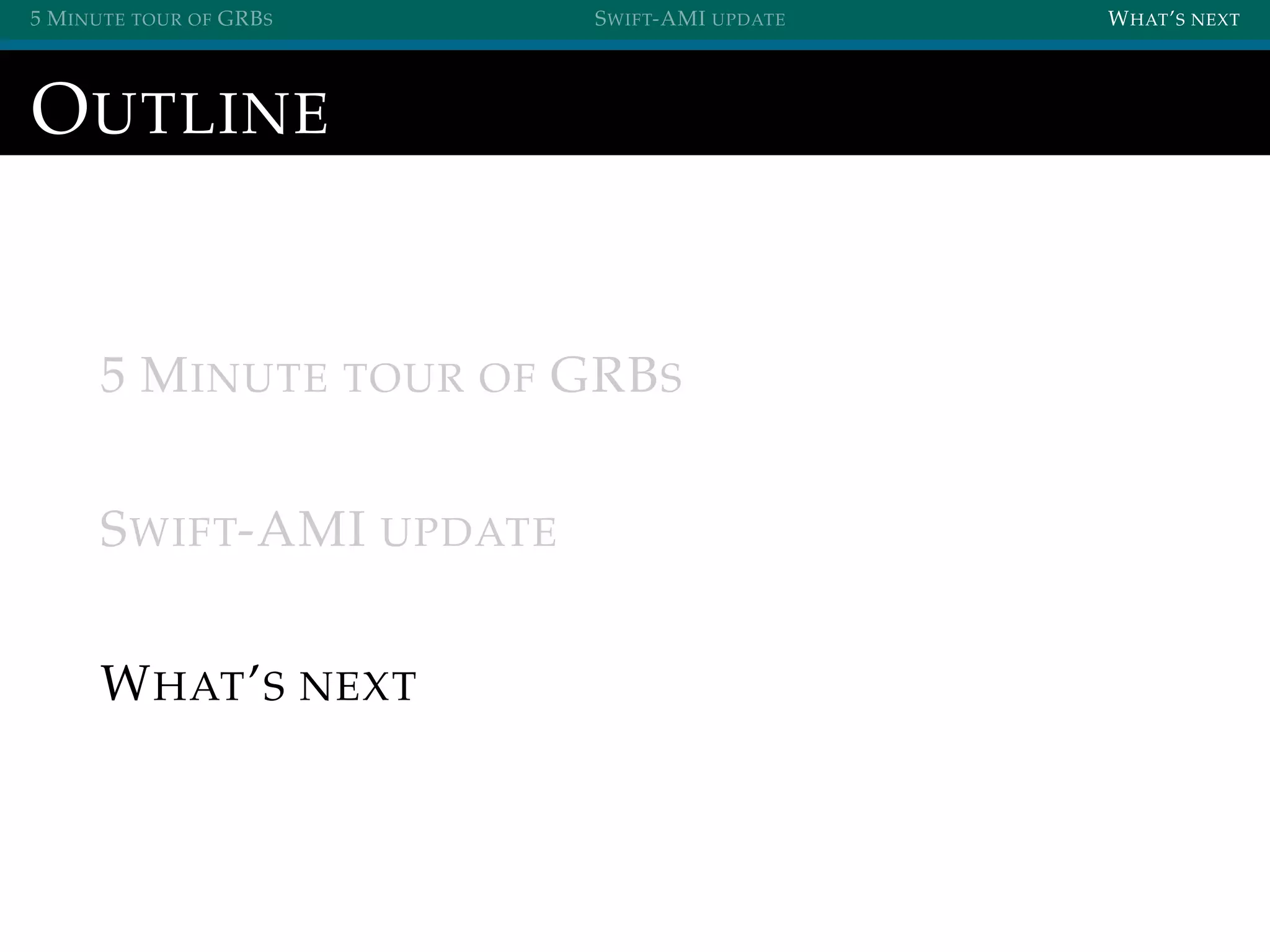 5 MINUTE TOUR OF GRBS SWIFT-AMI UPDATE WHAT’S NEXT
OUTLINE
5 MINUTE TOUR OF GRBS
SWIFT-AMI UPDATE
WHAT’S NEXT
 