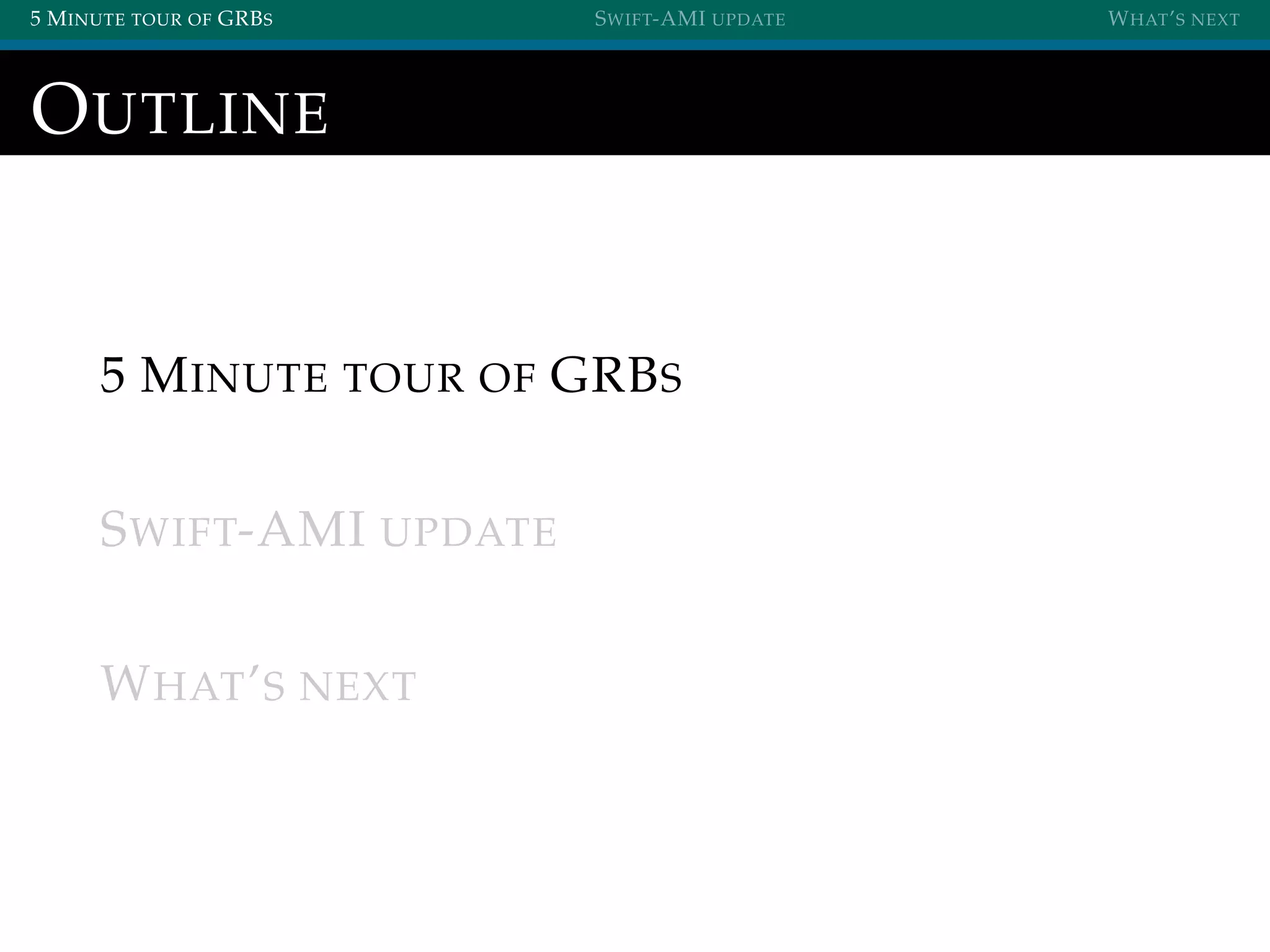 5 MINUTE TOUR OF GRBS SWIFT-AMI UPDATE WHAT’S NEXT
OUTLINE
5 MINUTE TOUR OF GRBS
SWIFT-AMI UPDATE
WHAT’S NEXT
 