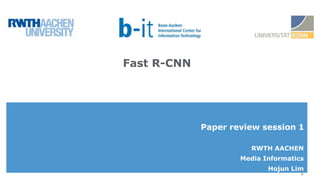 RWTH AACHEN
Media Informatics
Hojun Lim
1
Fast R-CNN
Paper review session 1
 