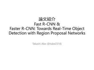 論文紹介
Fast R-CNN &
Faster R-CNN: Towards Real-Time Object
Detection with Region Proposal Networks
Takashi Abe (@tabe2314)
 