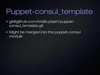 Puppet-consul_templatePuppet-consul_template
● git@github.com:KrisBuytaert/puppet-git@github.com:KrisBuytaert/puppet-
consul_template.gitconsul_template.git
● Might be merged into the puppet-consulMight be merged into the puppet-consul
modulemodule
 