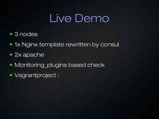 Live DemoLive Demo
● 3 nodes3 nodes
● 1x Nginx template rewritten by consul1x Nginx template rewritten by consul
● 2x apac...