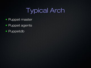 Typical ArchTypical Arch
● Puppet masterPuppet master
● Puppet agentsPuppet agents
● PuppetdbPuppetdb
 